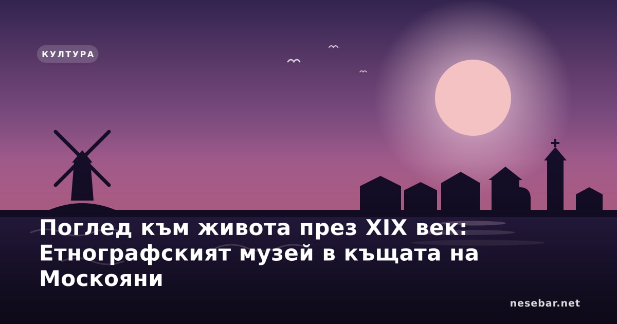 Поглед към живота през XIX век: Етнографският музей в къщата на Москояни