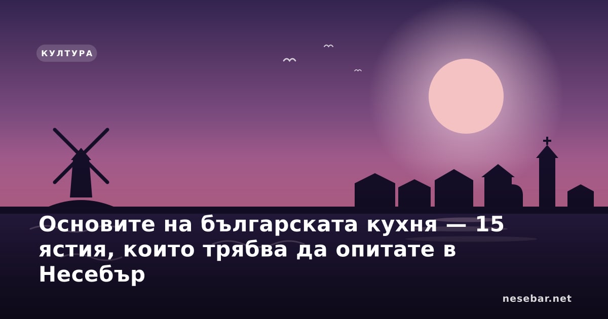 Основите на българската кухня — 15 ястия, които трябва да опитате в Несебър