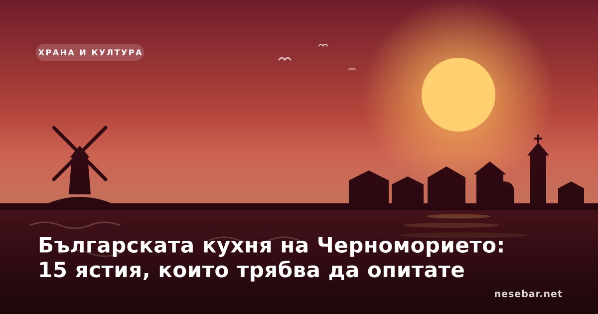 Българската кухня на Черноморието: 15 ястия, които трябва да опитате