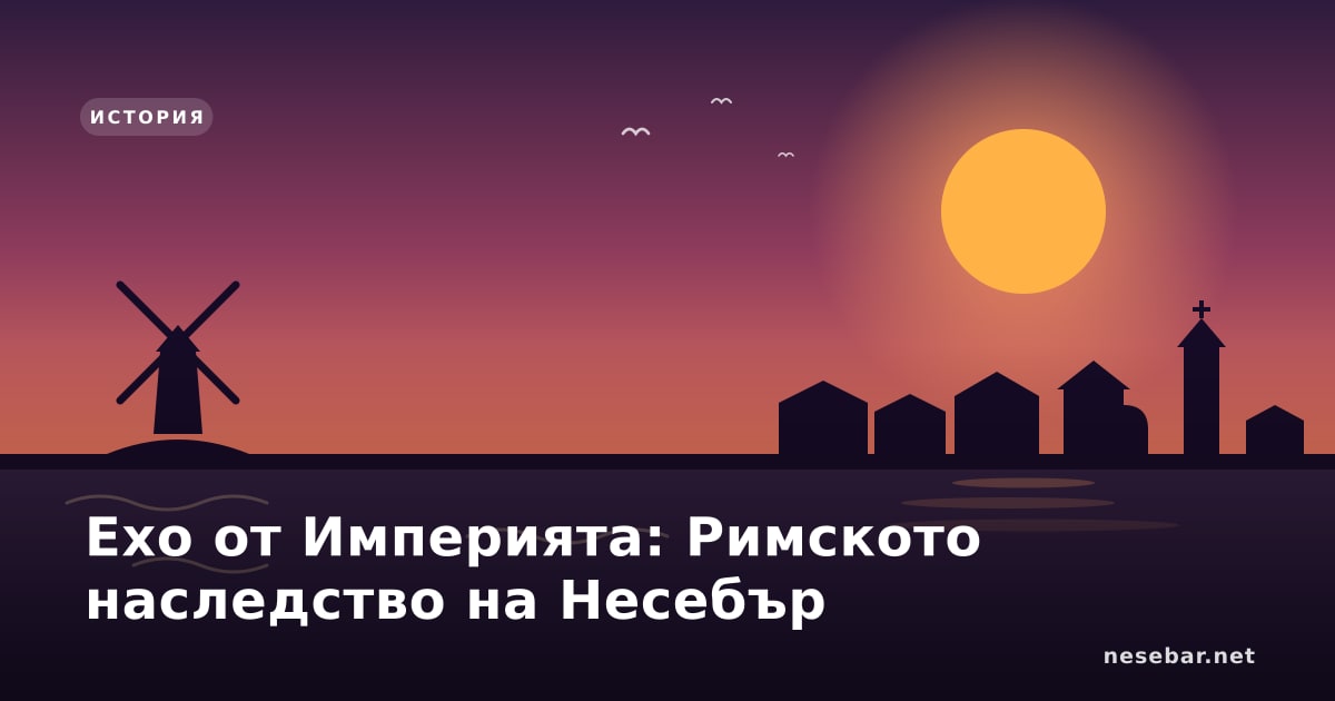 Ехо от Империята: Римското наследство на Несебър