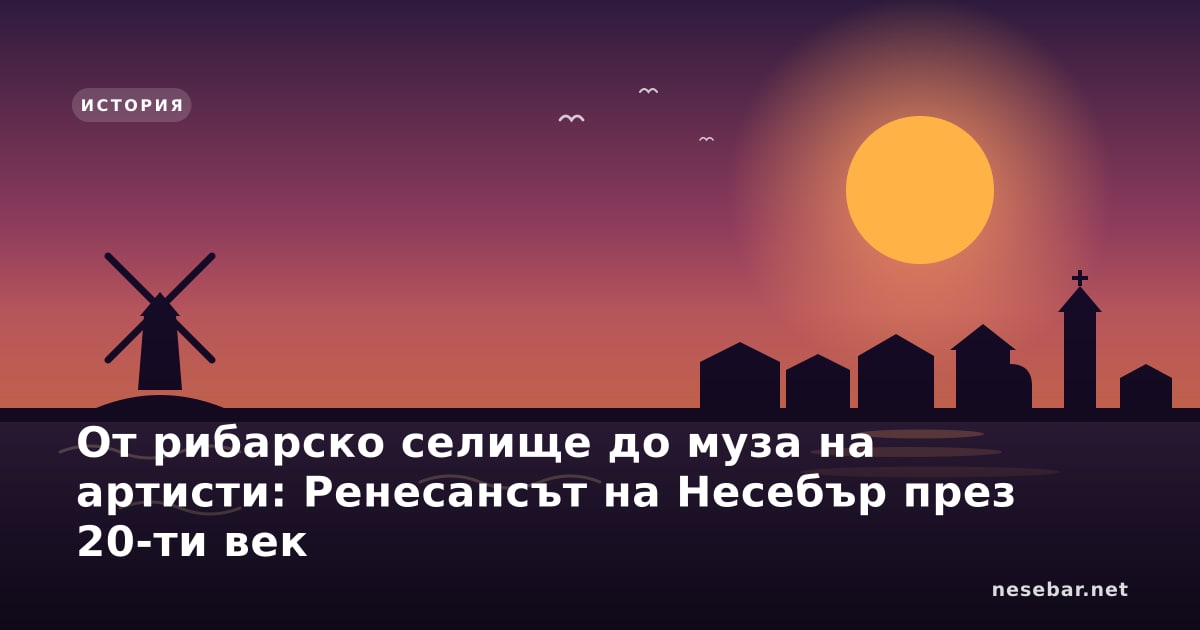 От рибарско селище до муза на артисти: Ренесансът на Несебър през 20-ти век