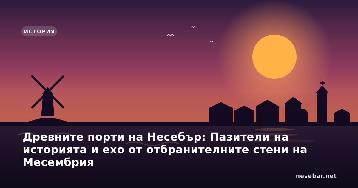 Древните порти на Несебър: Пазители на историята и ехо от отбранителните стени на Месембрия