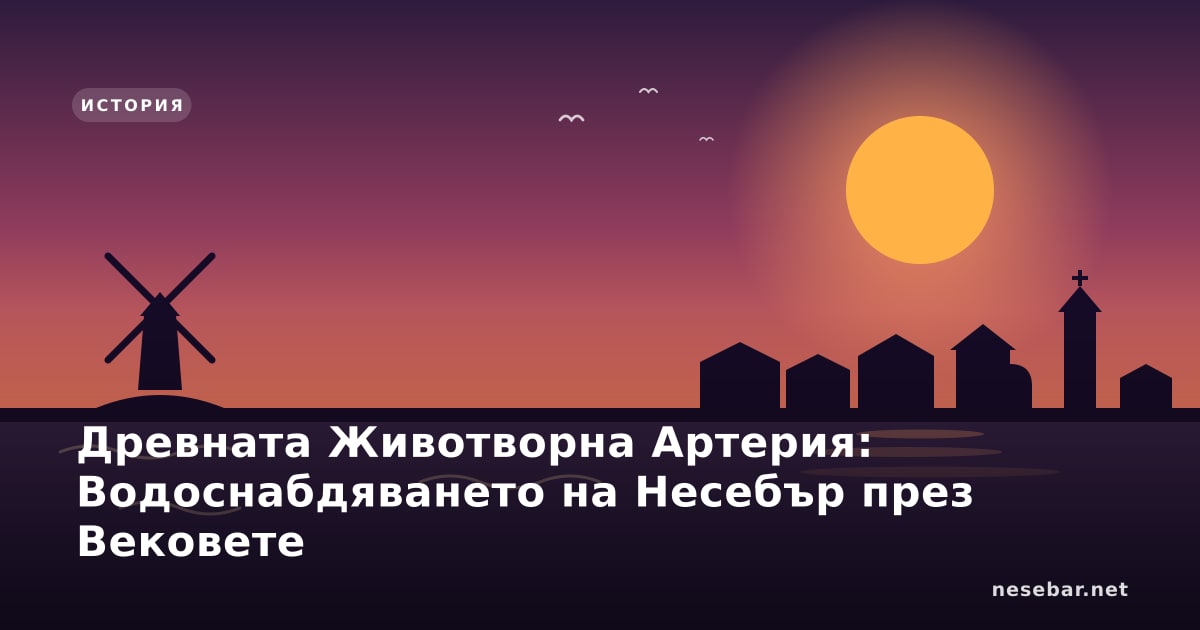 Древната Животворна Артерия: Водоснабдяването на Несебър през Вековете