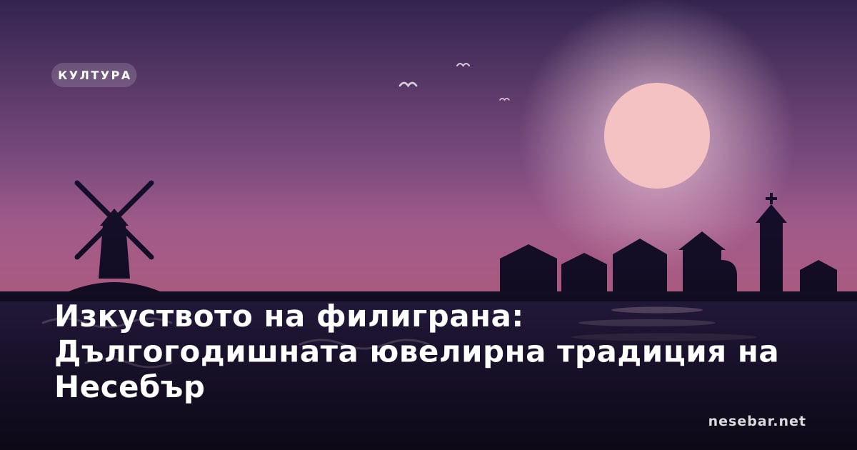 Изкуството на филиграна: Дългогодишната ювелирна традиция на Несебър