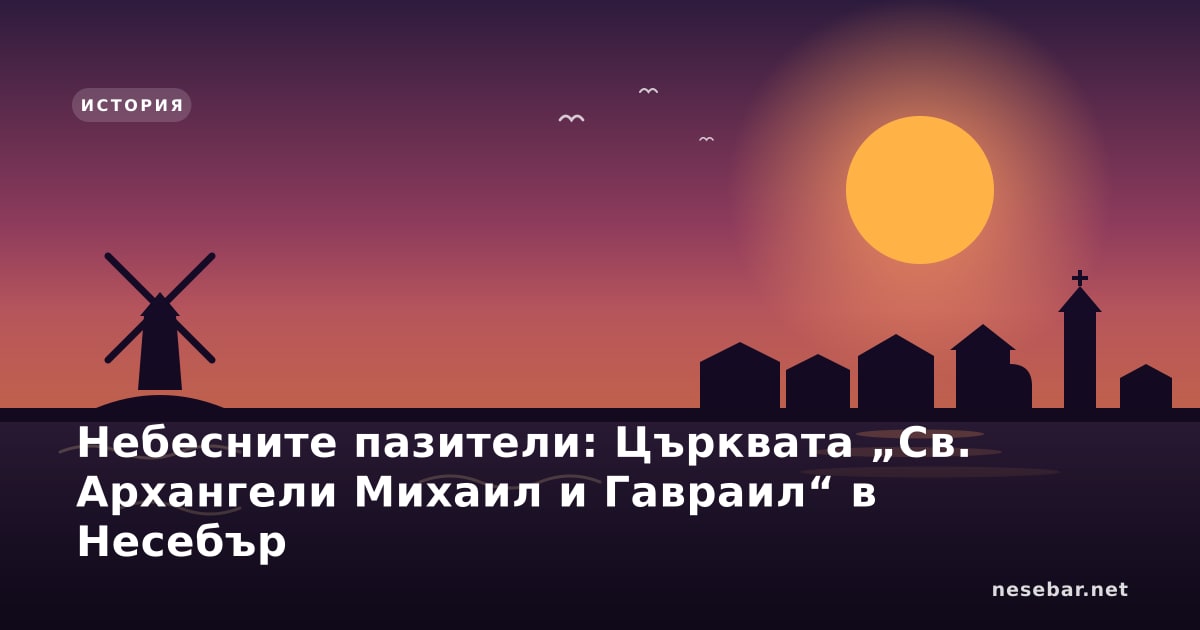 Небесните пазители: Църквата „Св. Архангели Михаил и Гавраил“ в Несебър
