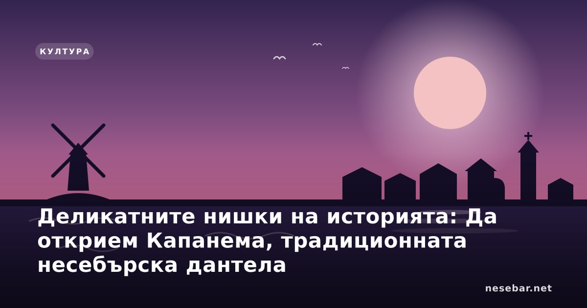 Деликатните нишки на историята: Да открием Капанема, традиционната несебърска дантела