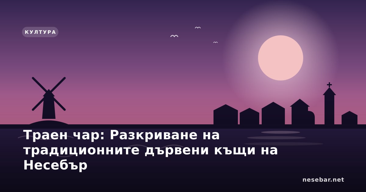 Траен чар: Разкриване на традиционните дървени къщи на Несебър