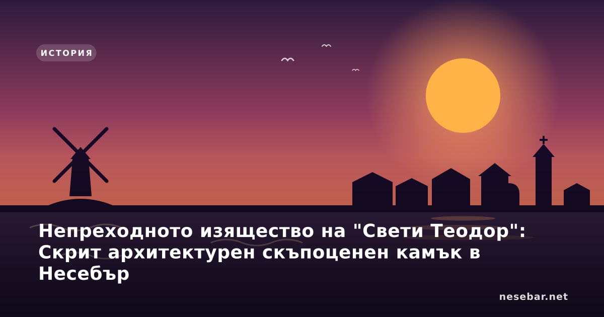 Непреходното изящество на "Свети Теодор": Скрит архитектурен скъпоценен камък в Несебър