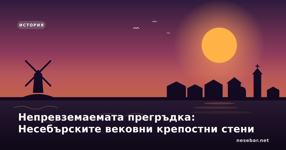 Непревземаемата прегръдка: Несебърските вековни крепостни стени