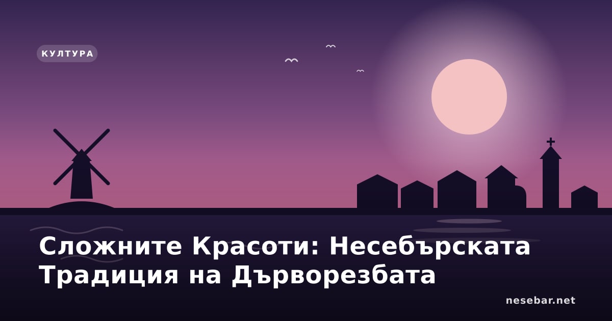 Сложните Красоти: Несебърската Традиция на Дърворезбата