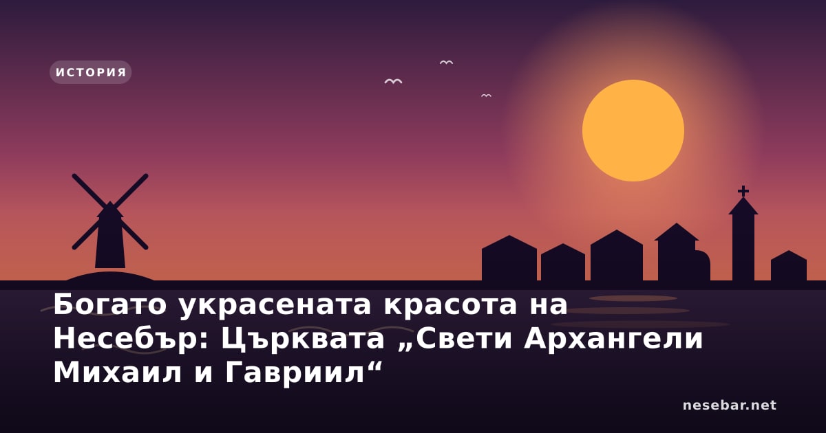 Богато украсената красота на Несебър: Църквата „Свети Архангели Михаил и Гавриил“