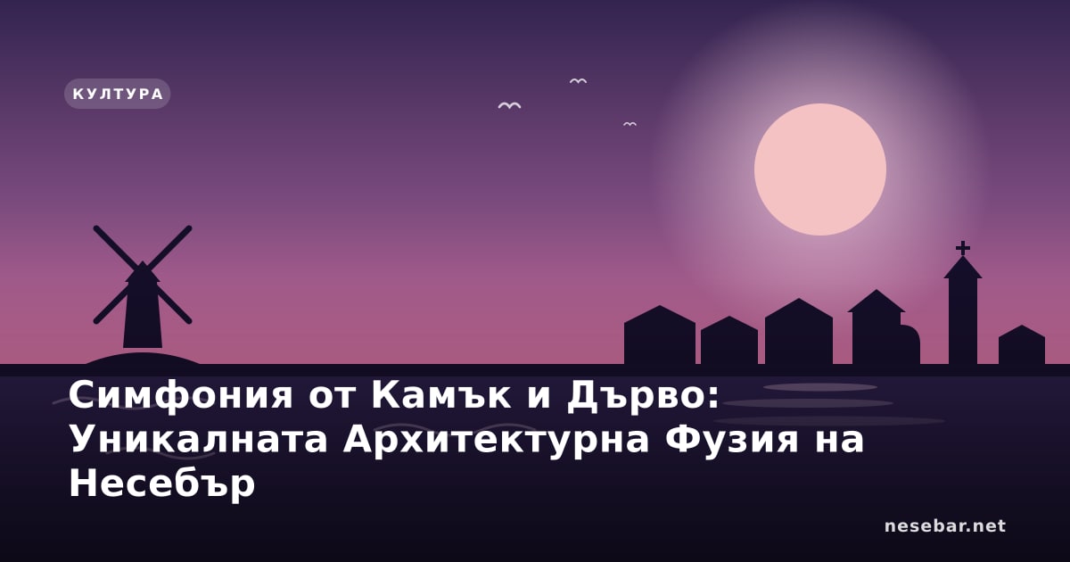 Симфония от Камък и Дърво: Уникалната Архитектурна Фузия на Несебър