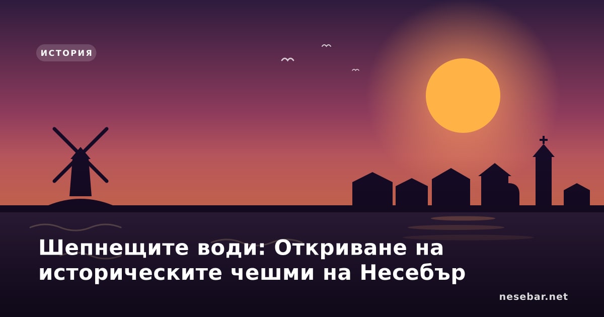 Шепнещите води: Откриване на историческите чешми на Несебър
