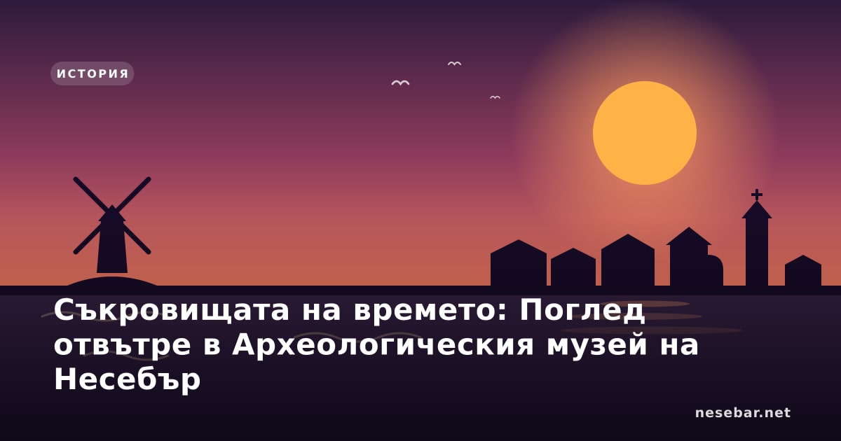 Съкровищата на времето: Поглед отвътре в Археологическия музей на Несебър