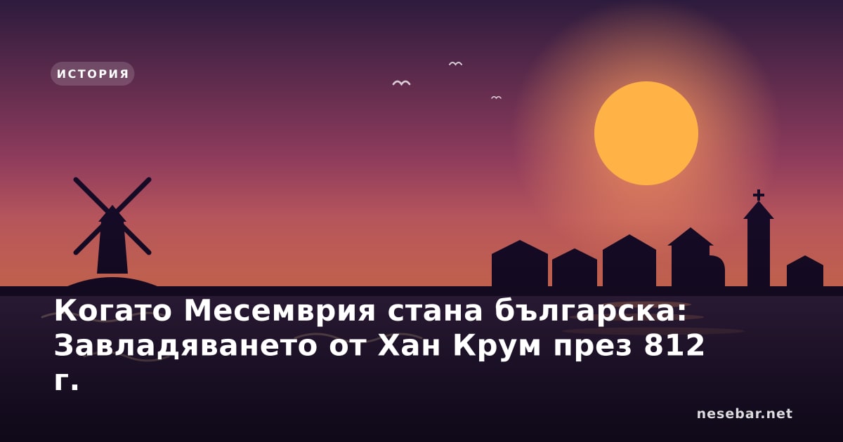 Когато Месемврия стана българска: Завладяването от Хан Крум през 812 г.